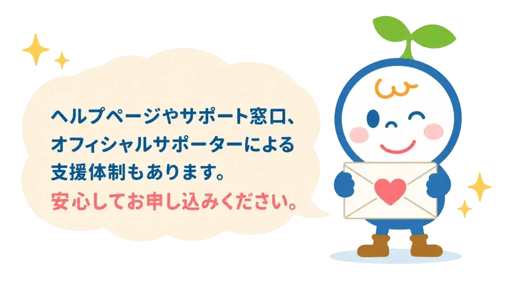 ヘルプページやサポート窓口、オフィシャルサポーターによる支援体制もあります。安心してお申し込みください。